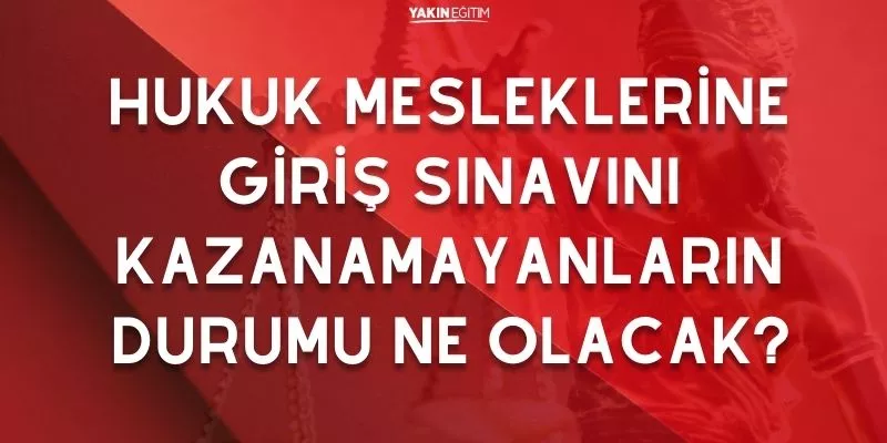 HUKUK MESLEKLERİNE GİRİŞ SINAVINI KAZANAMAYANLARIN DURUMU NE OLACAK