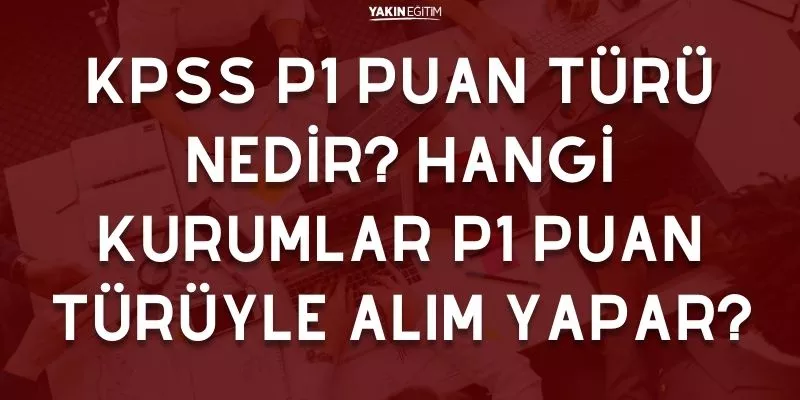 KPSS P1 PUAN TÜRÜ NEDİR_ HANGİ KURUMLAR P1 PUAN TÜRÜYLE ALIM YAPAR