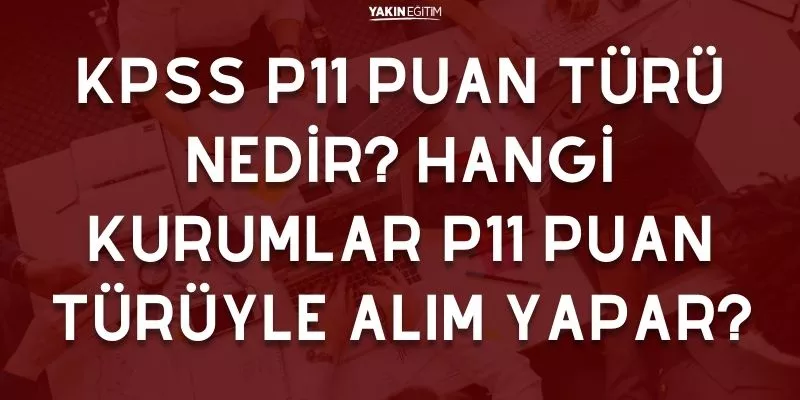 KPSS P11 PUAN TÜRÜ NEDİR_ HANGİ KURUMLAR P11 PUAN TÜRÜYLE ALIM YAPAR