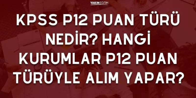 KPSS P12 PUAN TÜRÜ NEDİR_ HANGİ KURUMLAR P12 PUAN TÜRÜYLE ALIM YAPAR