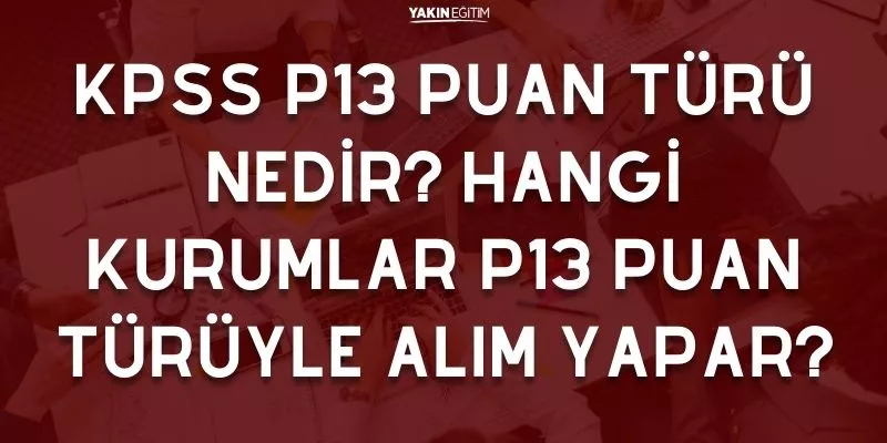 KPSS P13 PUAN TÜRÜ NEDİR_ HANGİ KURUMLAR P13 PUAN TÜRÜYLE ALIM YAPAR