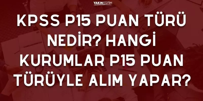 KPSS P15 PUAN TÜRÜ NEDİR_ HANGİ KURUMLAR P15 PUAN TÜRÜYLE ALIM YAPAR