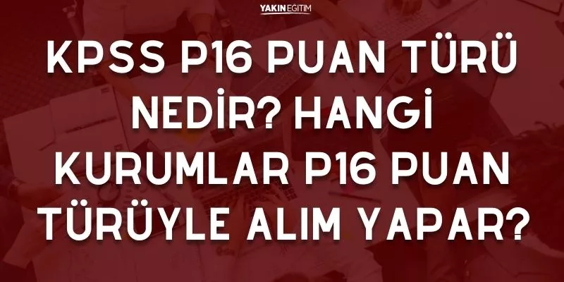 KPSS P16 PUAN TÜRÜ NEDİR_ HANGİ KURUMLAR P16 PUAN TÜRÜYLE ALIM YAPAR