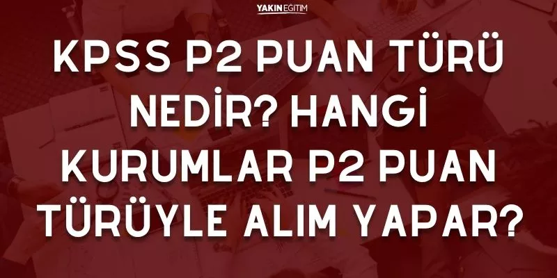 KPSS P2 PUAN TÜRÜ NEDİR_ HANGİ KURUMLAR P2 PUAN TÜRÜYLE ALIM YAPAR