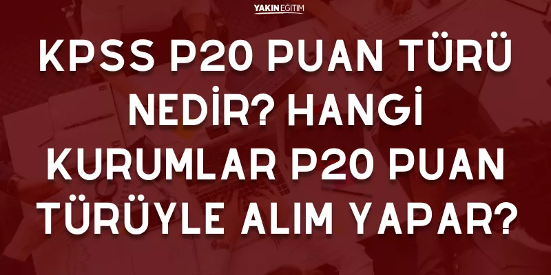 KPSS P20 PUAN TÜRÜ NEDİR_ HANGİ KURUMLAR P20 PUAN TÜRÜYLE ALIM YAPAR