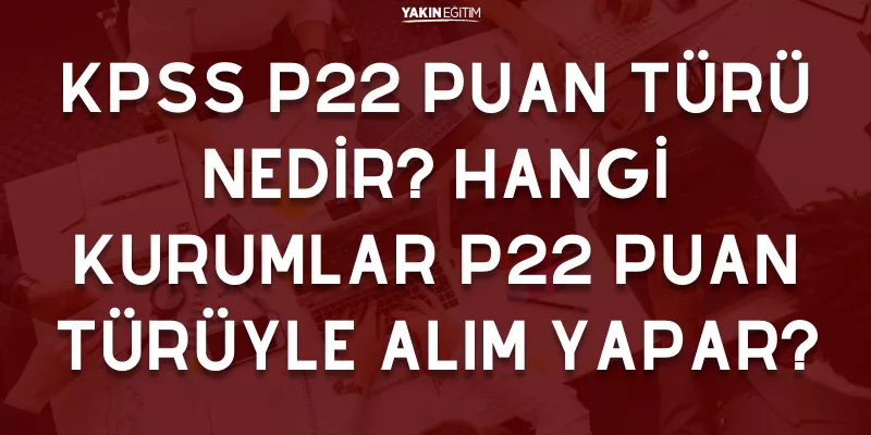 KPSS P22 PUAN TÜRÜ NEDİR HANGİ KURUMLAR P22 PUAN TÜRÜYLE ALIM YAPAR