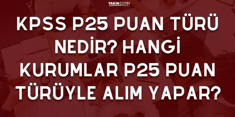 KPSS P25 PUAN TÜRÜ NEDİR_ HANGİ KURUMLAR P25 PUAN TÜRÜYLE ALIM YAPAR