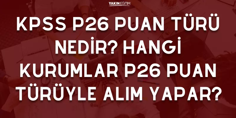 KPSS P26 PUAN TÜRÜ NEDİR_ HANGİ KURUMLAR P26 PUAN TÜRÜYLE ALIM YAPAR