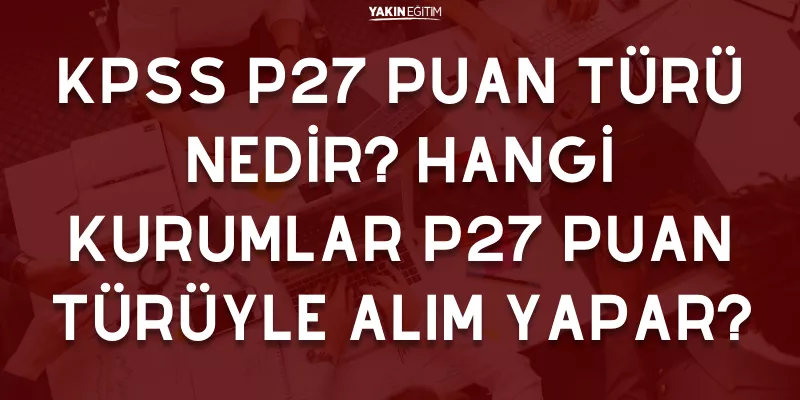 KPSS P27 PUAN TÜRÜ NEDİR_ HANGİ KURUMLAR P27 PUAN TÜRÜYLE ALIM YAPAR