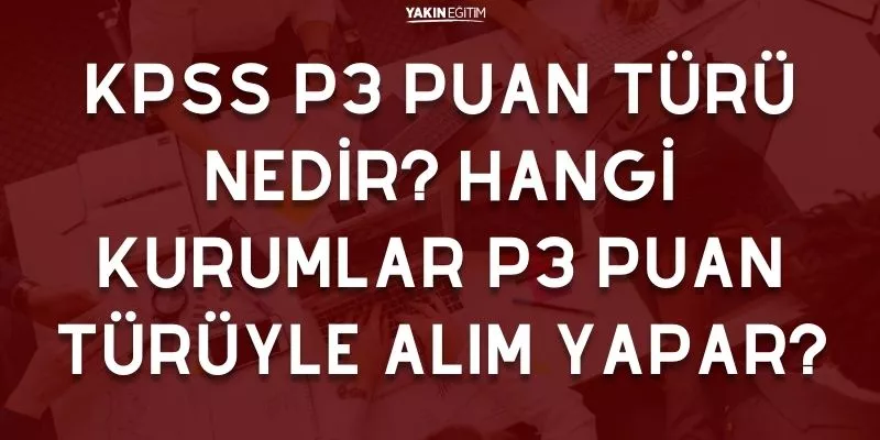 KPSS P3 PUAN TÜRÜ NEDİR_ HANGİ KURUMLAR P3 PUAN TÜRÜYLE ALIM YAPAR