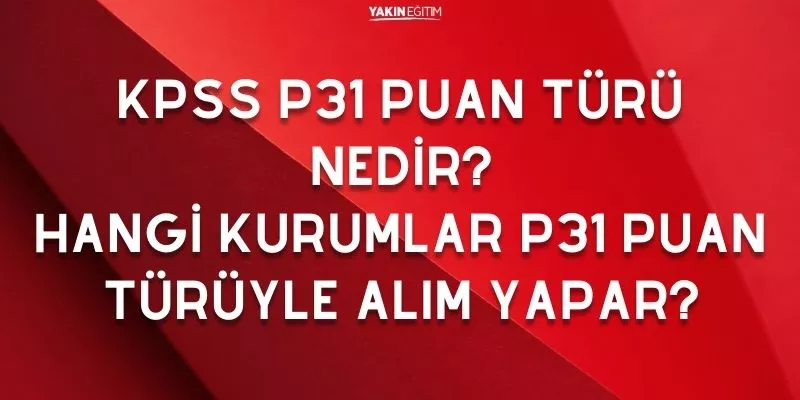 KPSS P31 PUAN TÜRÜ NEDİR_ HANGİ KURUMLAR P31 PUAN TÜRÜYLE ALIM YAPAR