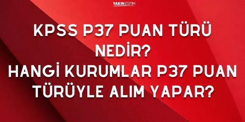 KPSS P37 PUAN TÜRÜ NEDİR_ HANGİ KURUMLAR P37 PUAN TÜRÜYLE ALIM YAPAR