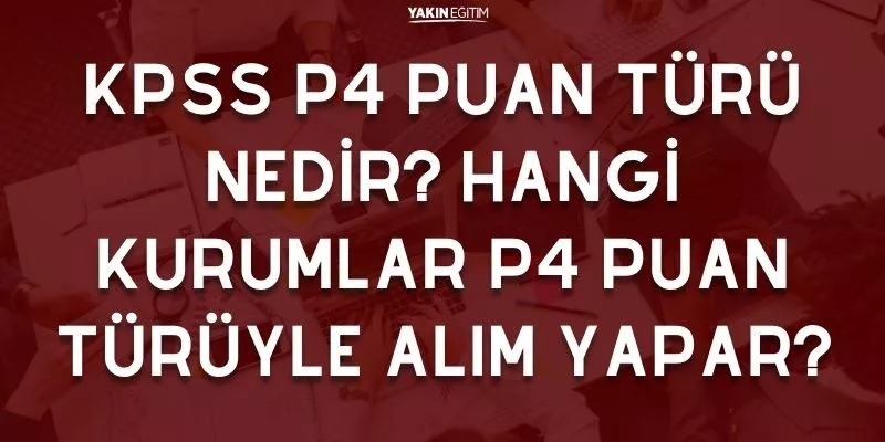 KPSS P4 PUAN TÜRÜ NEDİR_ HANGİ KURUMLAR P4 PUAN TÜRÜYLE ALIM YAPAR