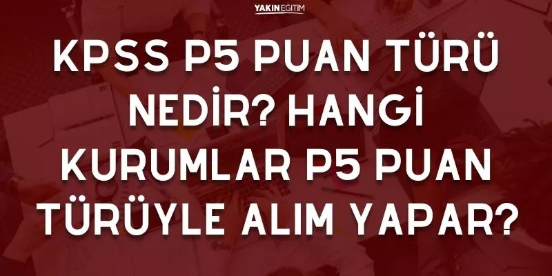 KPSS P5 PUAN TÜRÜ NEDİR_ HANGİ KURUMLAR P5 PUAN TÜRÜYLE ALIM YAPAR