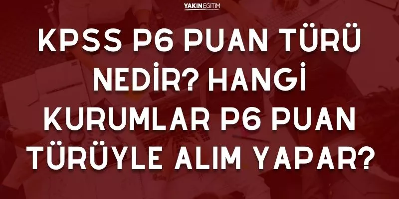 KPSS P6 PUAN TÜRÜ NEDİR_ HANGİ KURUMLAR P6 PUAN TÜRÜYLE ALIM YAPAR