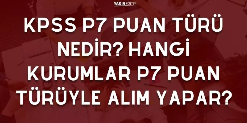 KPSS P7 PUAN TÜRÜ NEDİR_ HANGİ KURUMLAR P7 PUAN TÜRÜYLE ALIM YAPAR