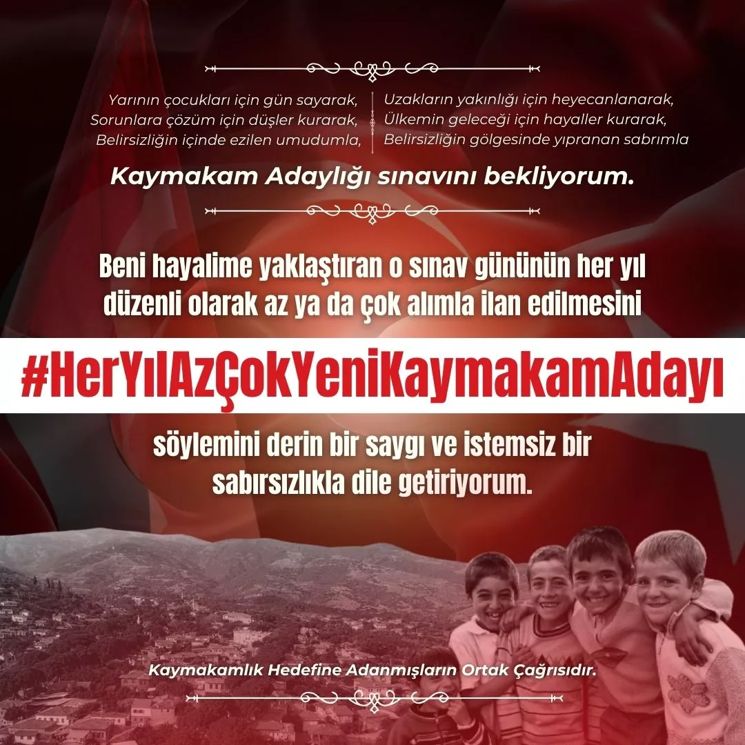 Yarının çocuklarına dokunmak için gün sayarak, Sorunlara çözüm bulmak için sabırsızlanarak, Uzakları yakın etmek için heyecanlanarak, Ülkemin geleceğinde yer almak için hayaller kurarak, Kaymakam