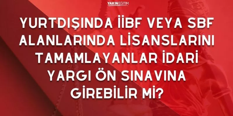 YURTDIŞINDA İİBF VEYA SBF ALANLARINDA LİSANSLARINI TAMAMLAYANLAR İDARİ YARGI ÖN SINAVINA GİREBİLİR Mİ